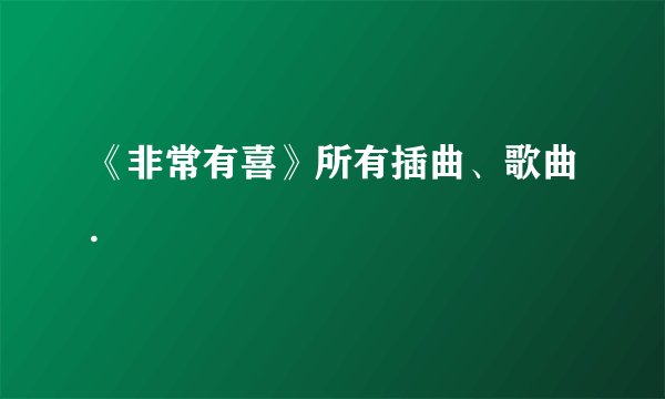 《非常有喜》所有插曲、歌曲.