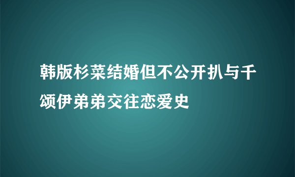 韩版杉菜结婚但不公开扒与千颂伊弟弟交往恋爱史