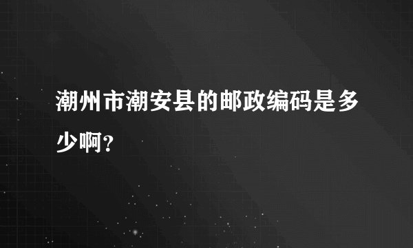 潮州市潮安县的邮政编码是多少啊?