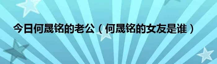 今日何晟铭的老公（何晟铭的女友是谁）