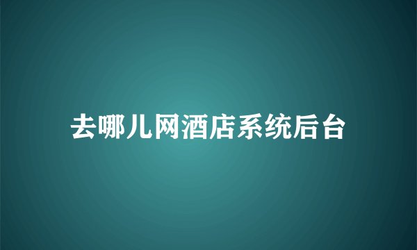 去哪儿网酒店系统后台
