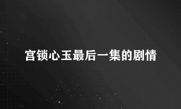 宫锁心玉最后一集的剧情