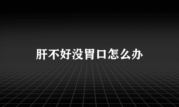 肝不好没胃口怎么办
