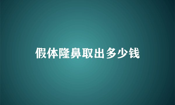 假体隆鼻取出多少钱