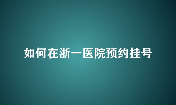 如何在浙一医院预约挂号