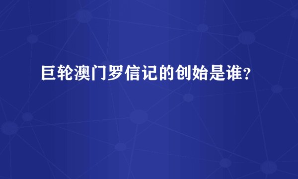 巨轮澳门罗信记的创始是谁?