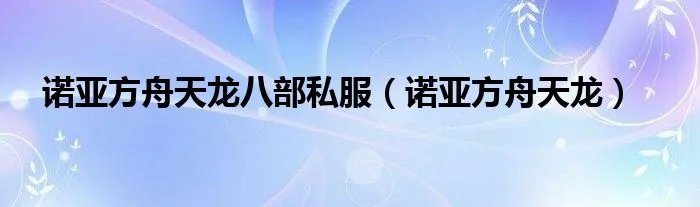诺亚方舟天龙八部私服（诺亚方舟天龙）