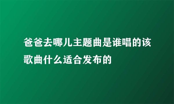 爸爸去哪儿主题曲是谁唱的该歌曲什么适合发布的