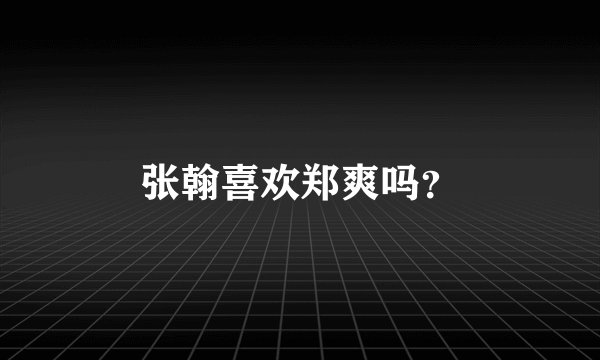张翰喜欢郑爽吗?