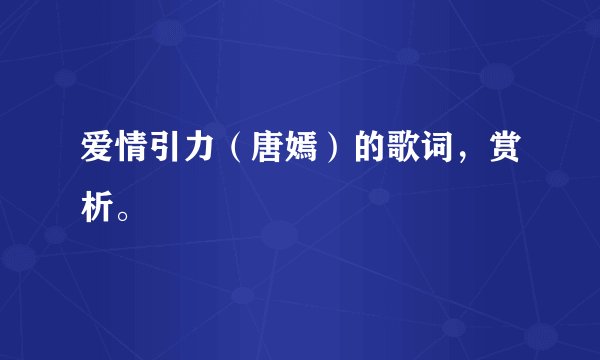 爱情引力（唐嫣）的歌词，赏析。