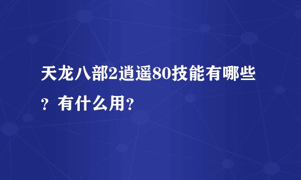 天龙八部2逍遥80技能有哪些？有什么用？