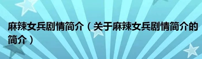 麻辣女兵剧情简介（关于麻辣女兵剧情简介的简介）