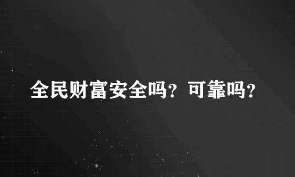 全民财富安全吗？可靠吗？