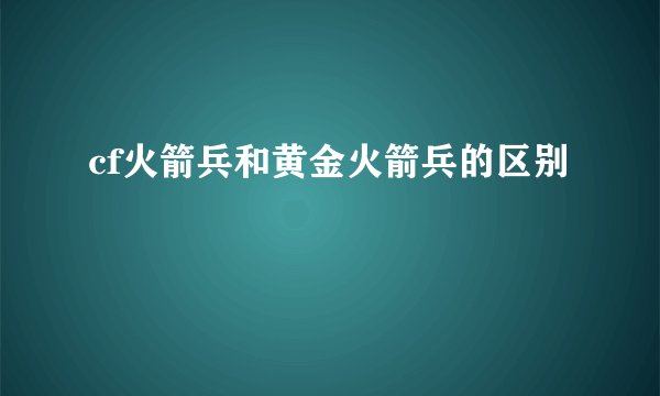 cf火箭兵和黄金火箭兵的区别
