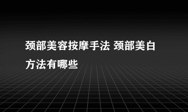 颈部美容按摩手法 颈部美白方法有哪些