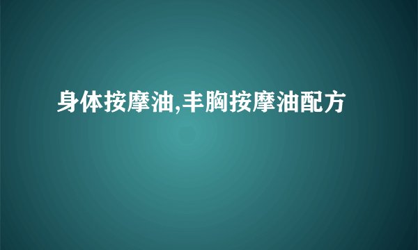 身体按摩油,丰胸按摩油配方
