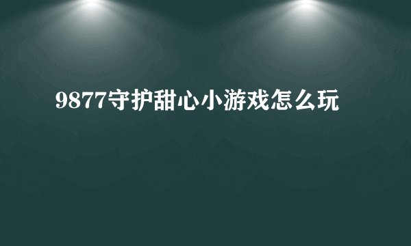9877守护甜心小游戏怎么玩