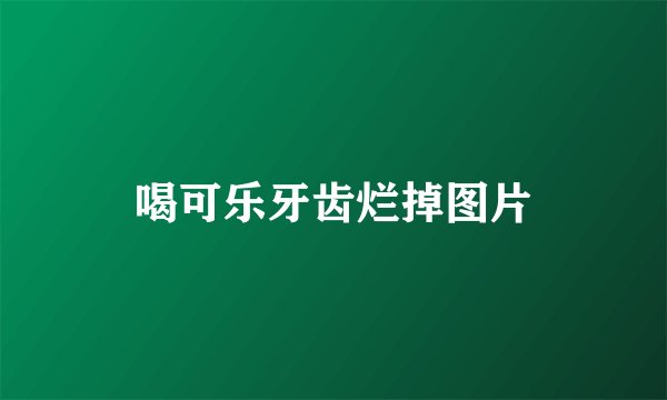 喝可乐牙齿烂掉图片