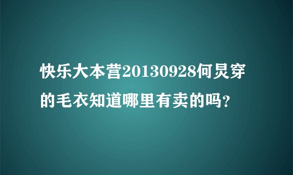 快乐大本营20130928何炅穿的毛衣知道哪里有卖的吗？