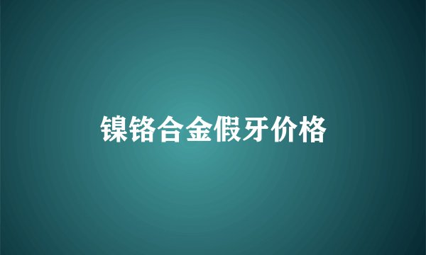 镍铬合金假牙价格