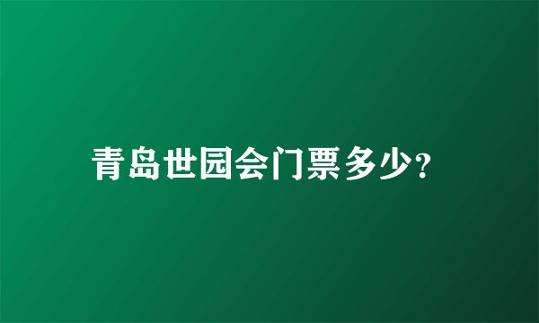 青岛世园会门票多少？