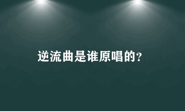 逆流曲是谁原唱的?