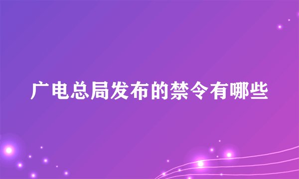 广电总局发布的禁令有哪些