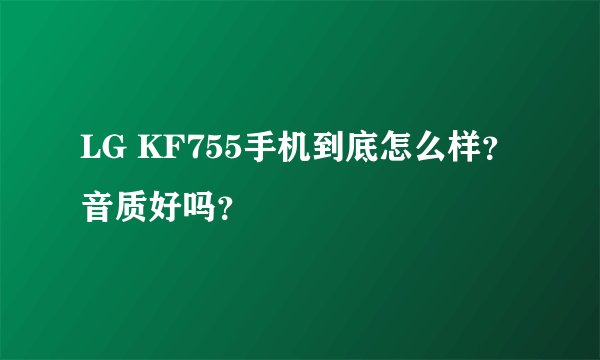 LG KF755手机到底怎么样？音质好吗？