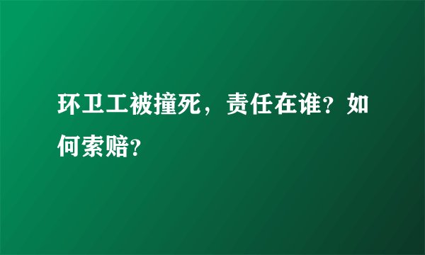 环卫工被撞死，责任在谁？如何索赔？