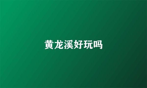 黄龙溪好玩吗