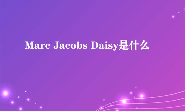 Marc Jacobs Daisy是什么