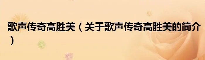 歌声传奇高胜美（关于歌声传奇高胜美的简介）