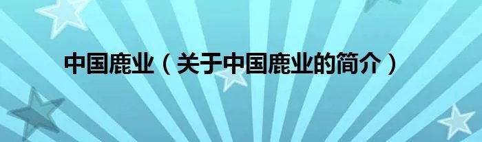 中国鹿业（关于中国鹿业的简介）