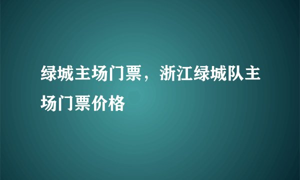 绿城主场门票，浙江绿城队主场门票价格