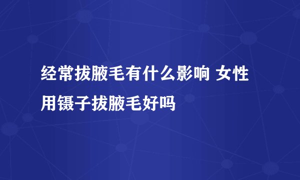 经常拔腋毛有什么影响 女性用镊子拔腋毛好吗