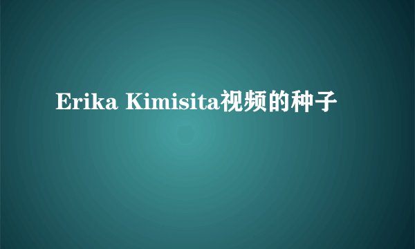 Erika Kimisita视频的种子