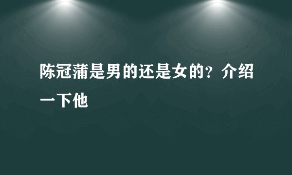 陈冠蒲是男的还是女的？介绍一下他