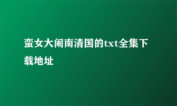 蛮女大闹南清国的txt全集下载地址
