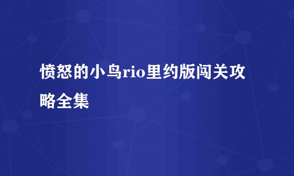 愤怒的小鸟rio里约版闯关攻略全集