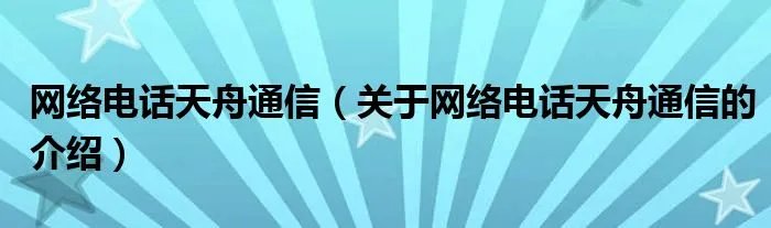 网络电话天舟通信(关于网络电话天舟通信的介绍)