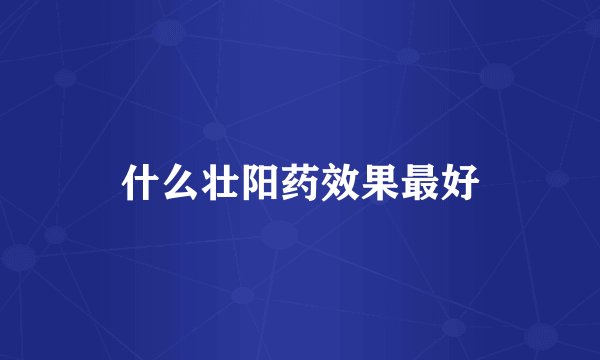 什么壮阳药效果最好