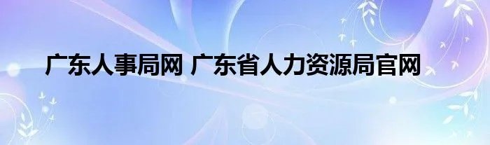 广东人事局网 广东省人力资源局官网