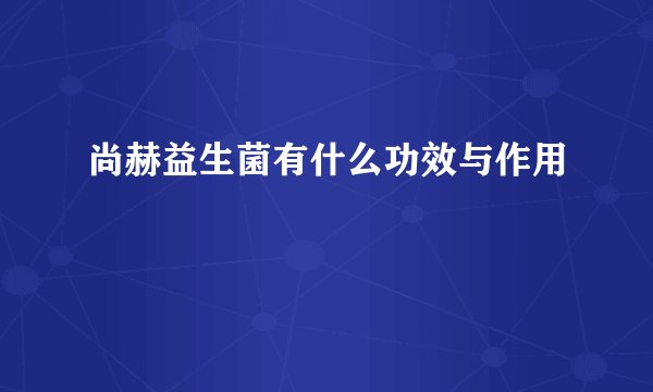 尚赫益生菌有什么功效与作用