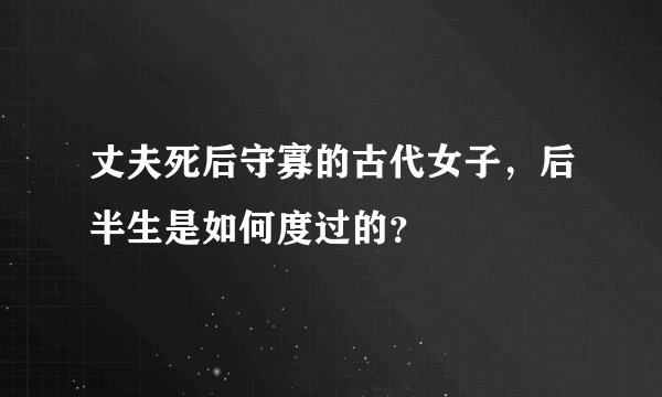 丈夫死后守寡的古代女子,后半生是如何度过的?
