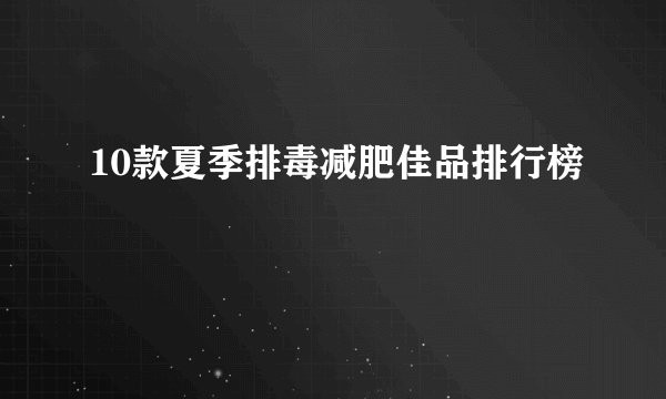 10款夏季排毒减肥佳品排行榜