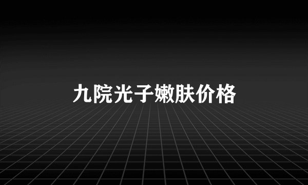 九院光子嫩肤价格