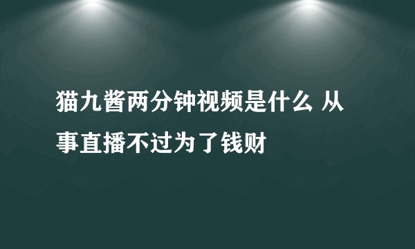 猫九酱两分钟视频是什么 从事直播不过为了钱财