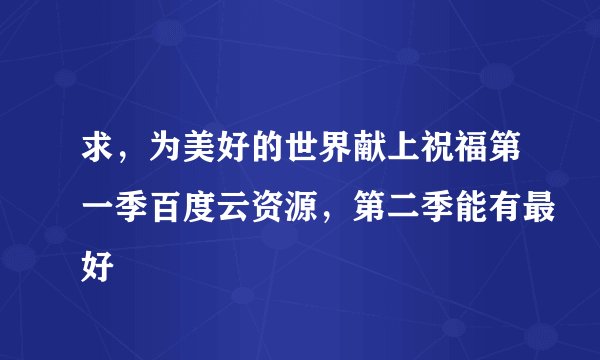 求,为美好的世界献上祝福第一季百度云资源,第二季能有最好