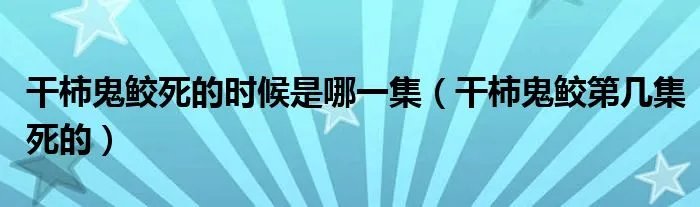 干柿鬼鲛死的时候是哪一集（干柿鬼鲛第几集死的）