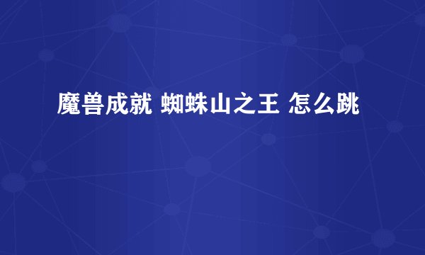 魔兽成就 蜘蛛山之王 怎么跳